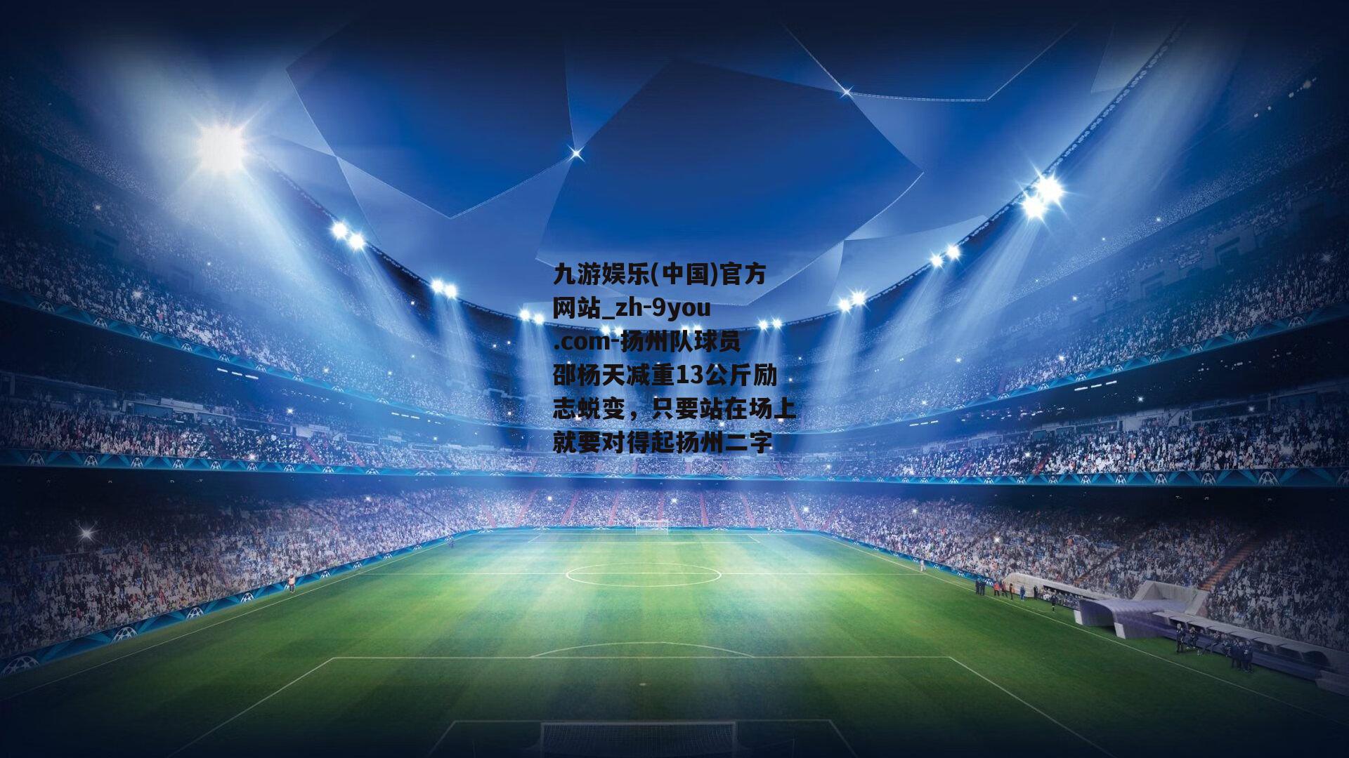 扬州队球员邵杨天减重13公斤励志蜕变，只要站在场上就要对得起扬州二字