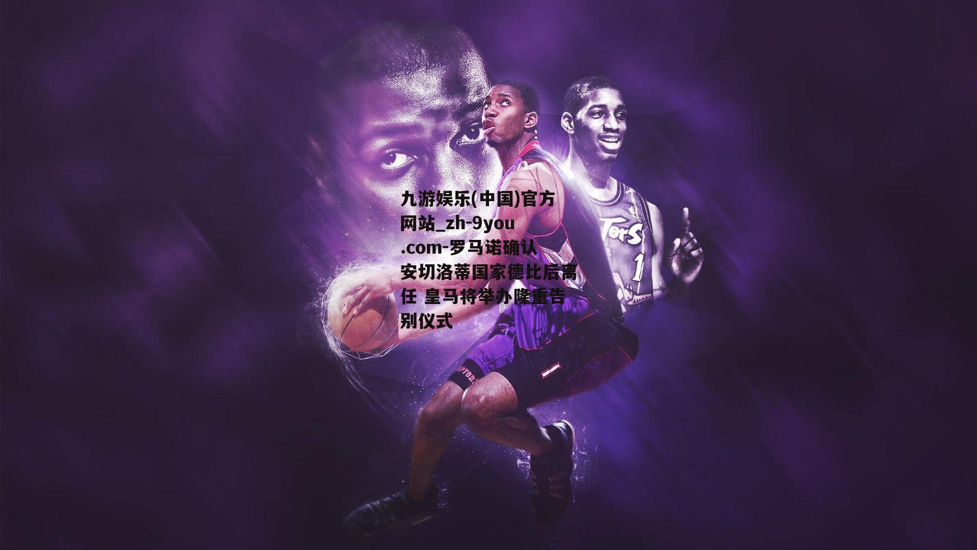 罗马诺确认安切洛蒂国家德比后离任 皇马将举办隆重告别仪式