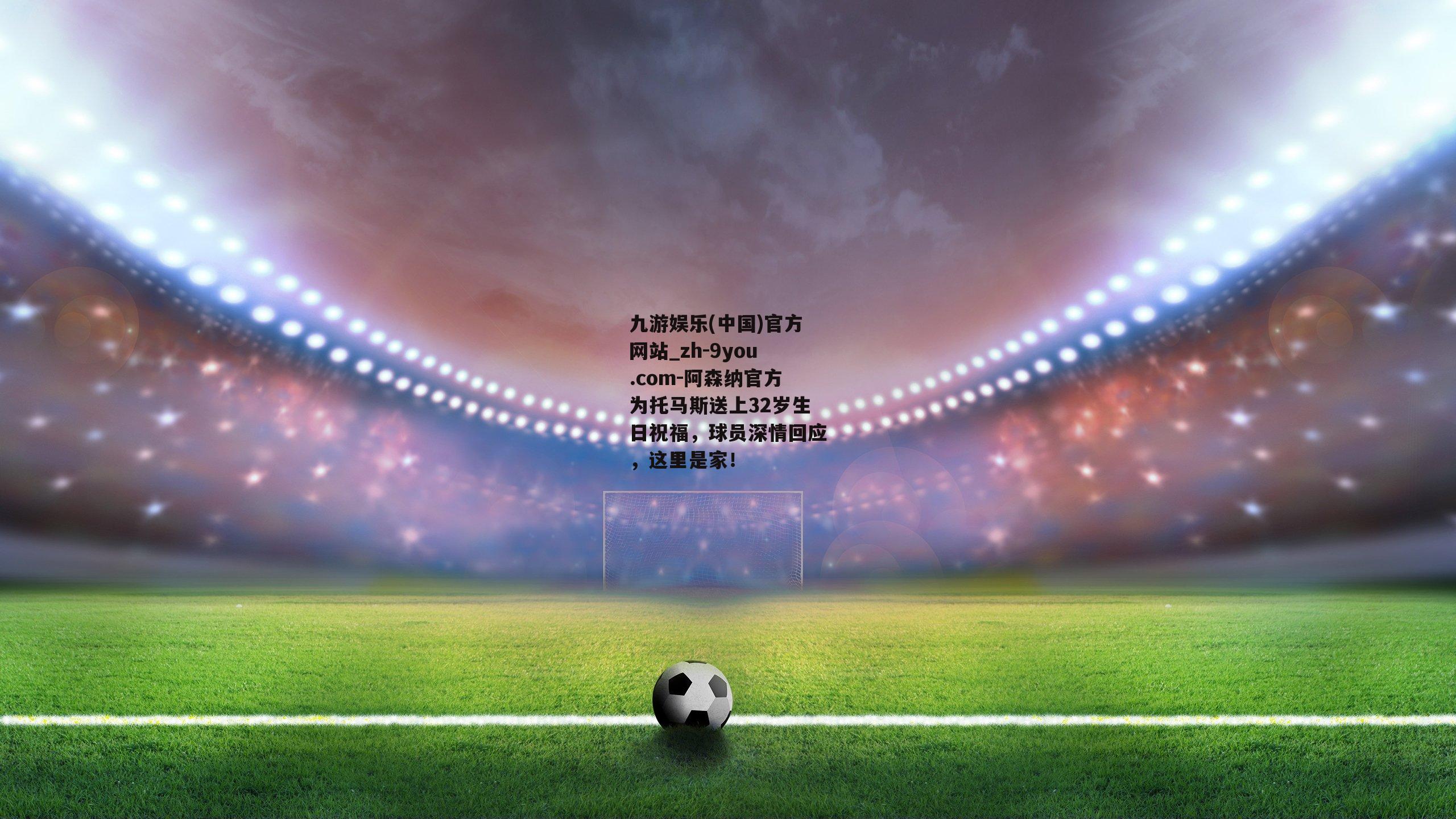阿森纳官方为托马斯送上32岁生日祝福，球员深情回应，这里是家！